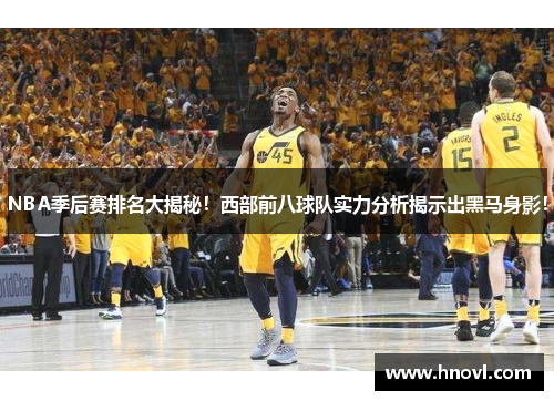 NBA季后赛排名大揭秘！西部前八球队实力分析揭示出黑马身影！