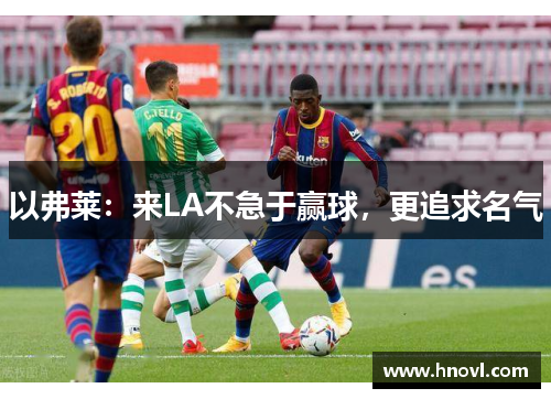 以弗莱：来LA不急于赢球，更追求名气