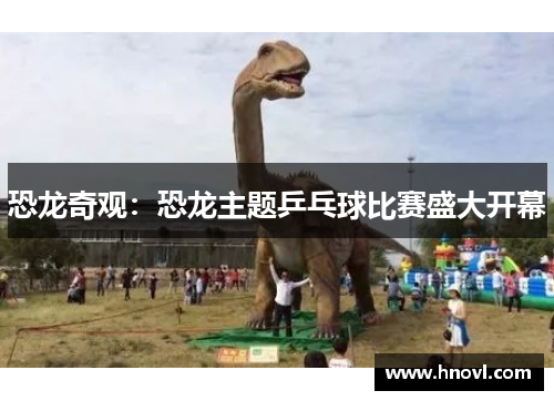 恐龙奇观：恐龙主题乒乓球比赛盛大开幕